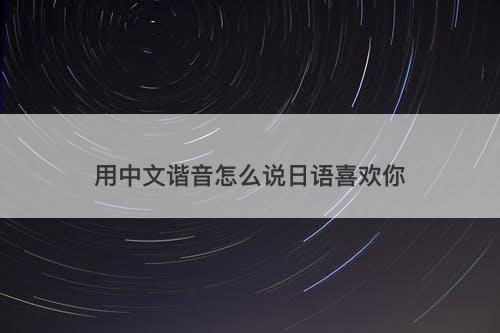 用中文谐音怎么说日语喜欢你