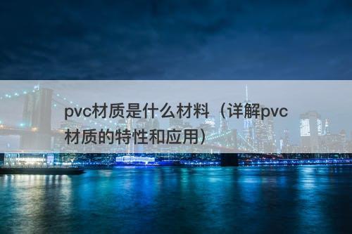 pvc材质是什么材料（详解pvc材质的特性和应用）