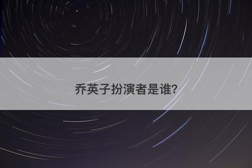 乔英子扮演者是谁?