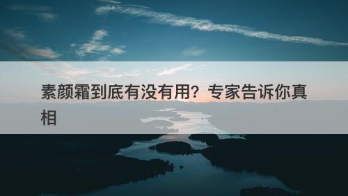 素颜霜到底有没有用?专家告诉你真相