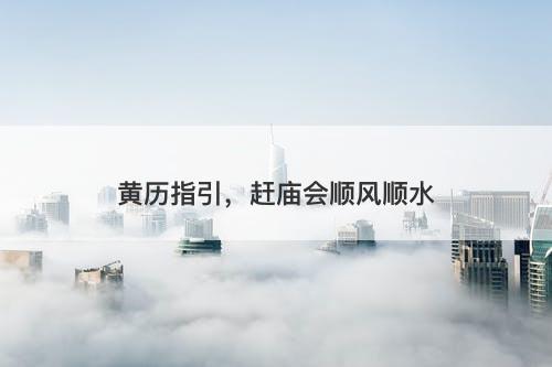 黄历指引,赶庙会顺风顺水