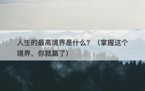 人生的最高境界是什么?(掌握这个境界,你就赢了)