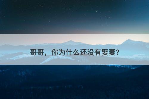哥哥，你为什么还没有娶妻？