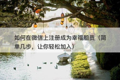 如何在微信上注册成为幸福船员(简单几步,让你轻松加入)