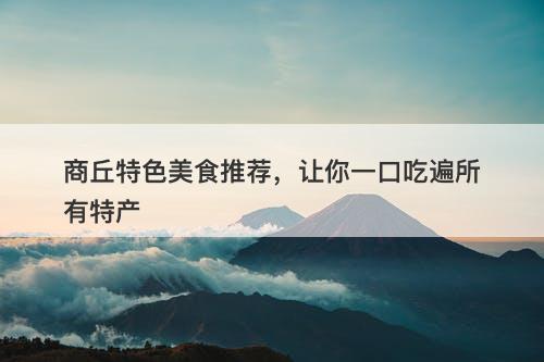 商丘特色美食推荐，让你一口吃遍所有特产