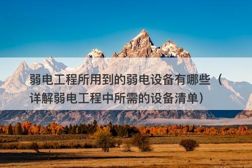 弱电工程所用到的弱电设备有哪些（详解弱电工程中所需的设备清单）-图1