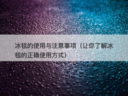 冰毯的使用与注意事项（让你了解冰毯的正确使用方式）