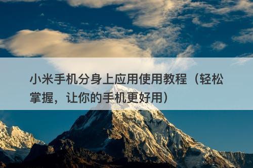 小米手机分身上应用使用教程（轻松掌握，让你的手机更好用）
