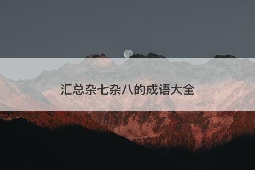 汇总杂七杂八的成语大全