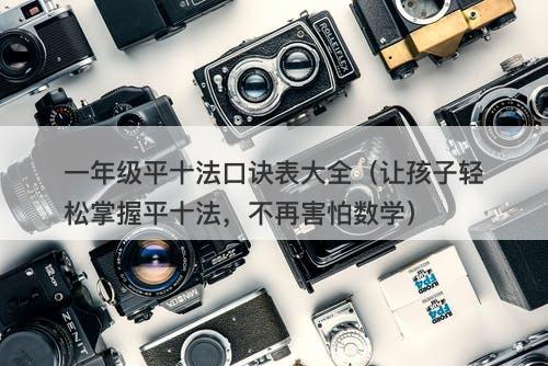 一年级平十法口诀表大全（让孩子轻松掌握平十法，不再害怕数学）