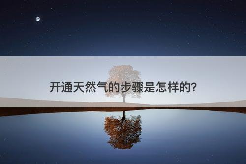 开通天然气的步骤是怎样的？