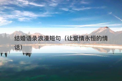 结婚语录浪漫短句(让爱情永恒的情话)