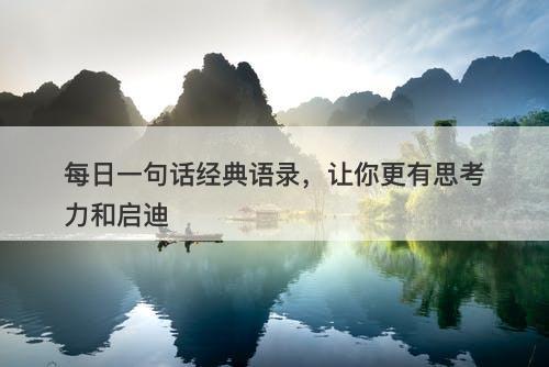 每日一句话经典语录，让你更有思考力和启迪