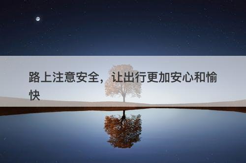 路上注意安全，让出行更加安心和愉快
