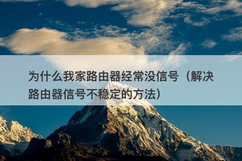 为什么我家路由器经常没信号（解决路由器信号不稳定的方法）