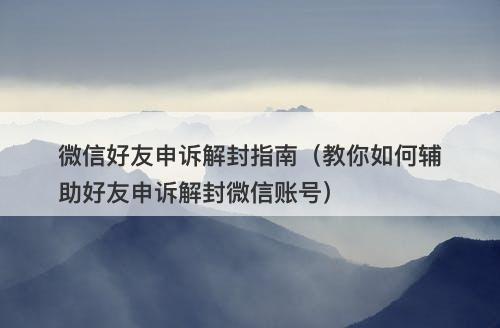 微信好友申诉解封指南（教你如何辅助好友申诉解封微信账号）