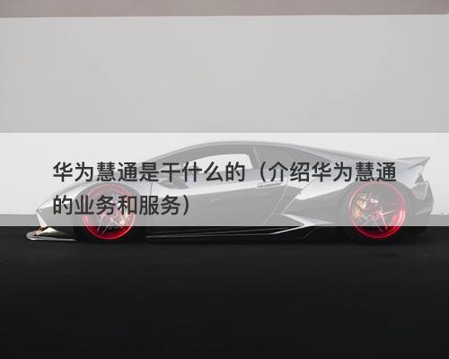 华为慧通是干什么的（介绍华为慧通的业务和服务）-图1