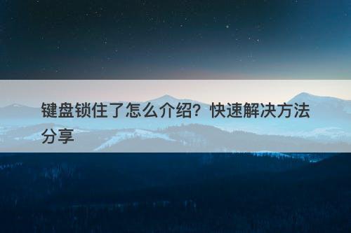 键盘锁住了怎么介绍?快速解决方法分享