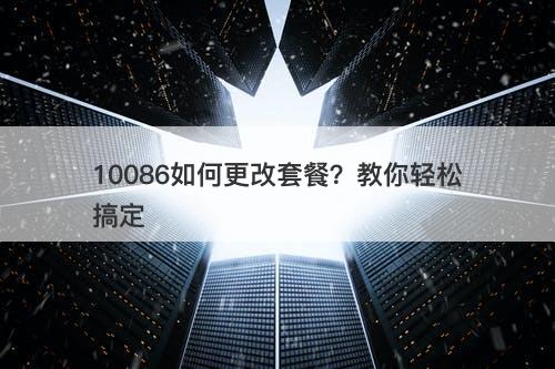 10086如何更改套餐？教你轻松搞定-图1