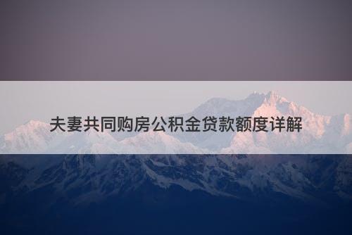 夫妻共同购房公积金贷款额度详解-图1 夫妻共同购房公积金贷款额度详解-图1