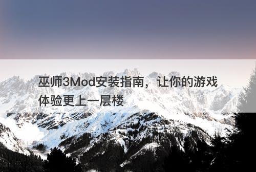巫师3Mod安装指南,让你的游戏体验更上一层楼