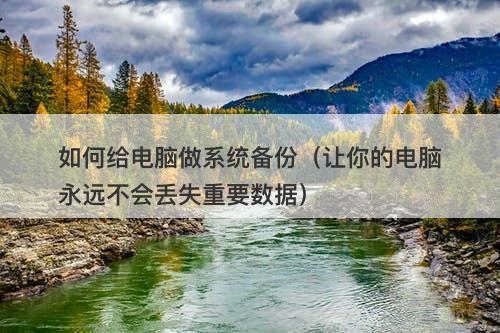 如何给电脑做系统备份（让你的电脑永远不会丢失重要数据）-图1