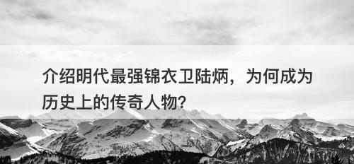 介绍明代最强锦衣卫陆炳，为何成为历史上的传奇人物？-图1