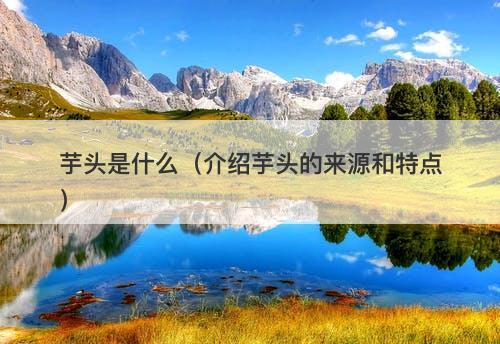 芋头是什么（介绍芋头的来源和特点）