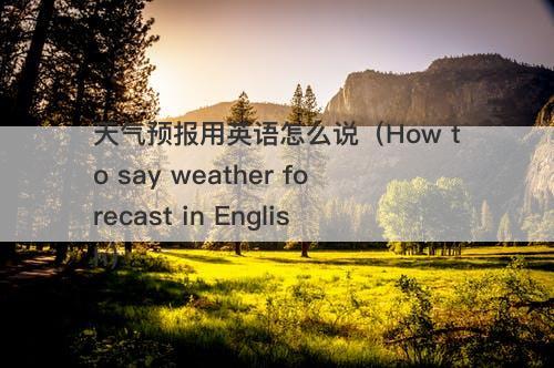 天气预报用英语怎么说（How to say weather forecast in English）-图1