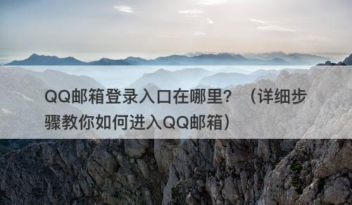 QQ邮箱登录入口在哪里？（详细步骤教你如何进入QQ邮箱）