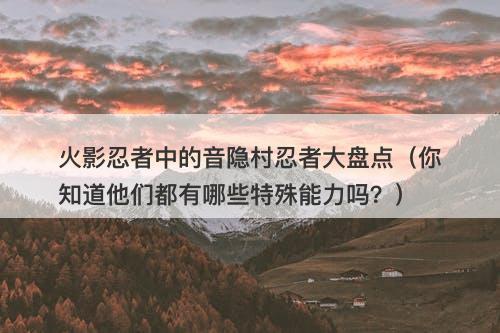 火影忍者中的音隐村忍者大盘点（你知道他们都有哪些特殊能力吗？）