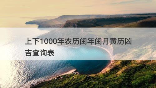 上下1000年农历闰年闰月黄历凶吉查询表