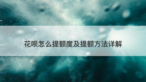 花呗怎么提额度及提额方法详解