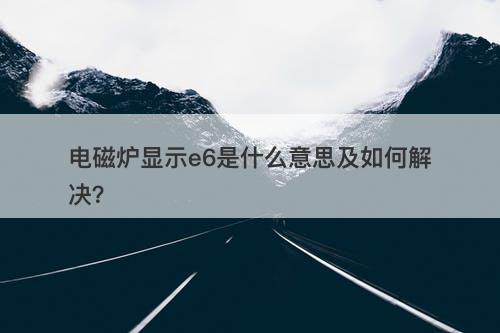 电磁炉显示e6是什么意思及如何解决？