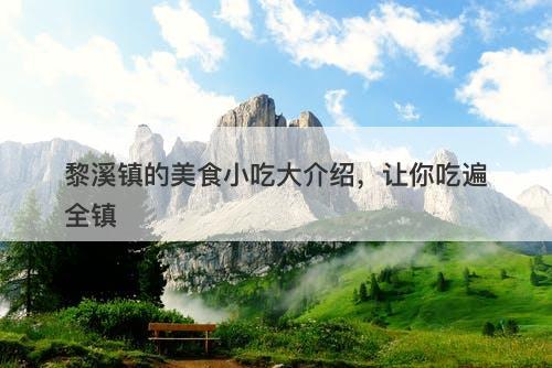 黎溪镇的美食小吃大介绍，让你吃遍全镇