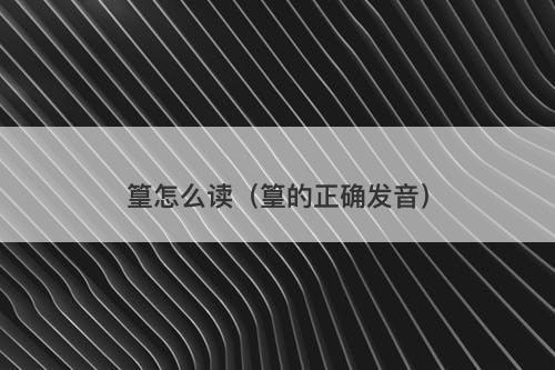 篁怎么读（篁的正确发音）