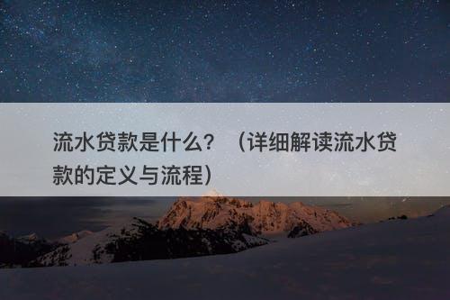 流水贷款是什么?(详细解读流水贷款的定义与流程)