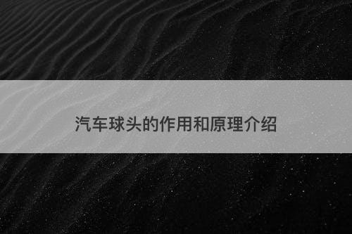 汽车球头的作用和原理介绍