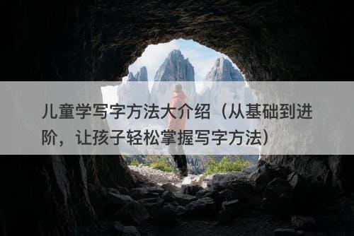 儿童学写字方法大介绍（从基础到进阶，让孩子轻松掌握写字方法）