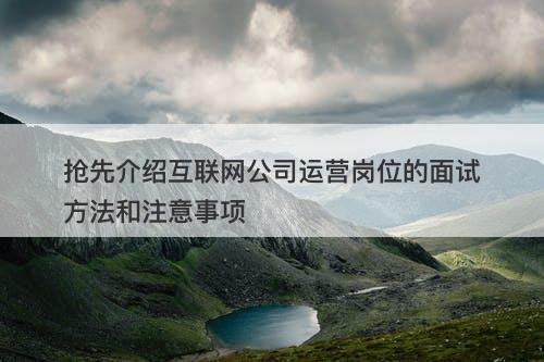 抢先介绍互联网公司运营岗位的面试方法和注意事项