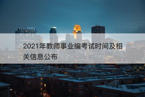 2021年教师事业编考试时间及相关信息公布