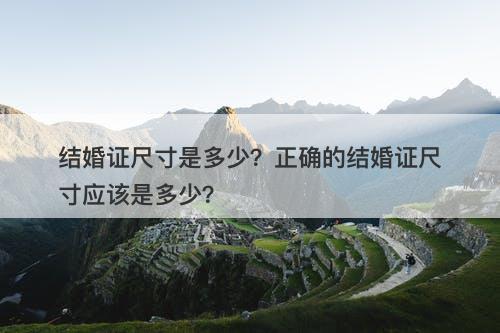 结婚证尺寸是多少?正确的结婚证尺寸应该是多少?