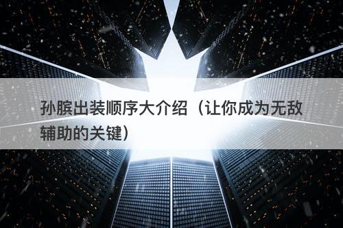 孙膑出装顺序大介绍(让你成为无敌辅助的关键)