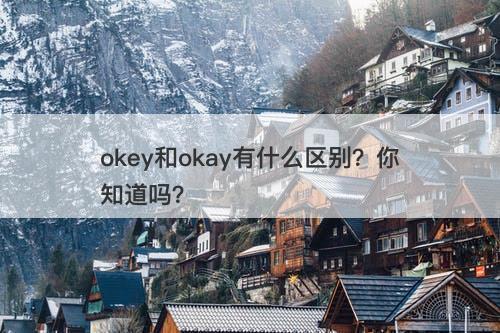 okey和okay有什么区别?你知道吗?