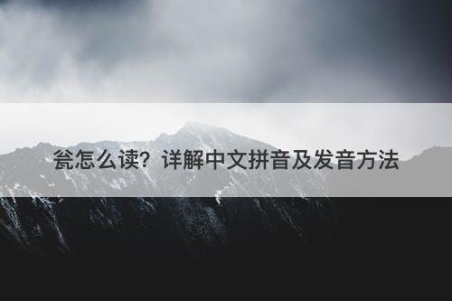 瓮怎么读?详解中文拼音及发音方法