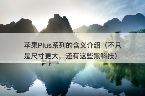 苹果Plus系列的含义介绍(不只是尺寸更大,还有这些黑科技)
