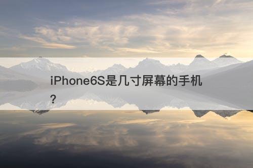 iPhone6S是几寸屏幕的手机?