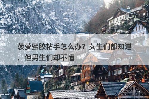 菠萝蜜胶粘手怎么办？女生们都知道，但男生们却不懂