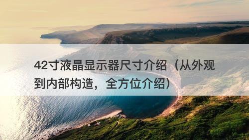 42寸液晶显示器尺寸介绍（从外观到内部构造，全方位介绍）