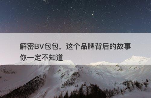 解密BV包包，这个品牌背后的故事你一定不知道